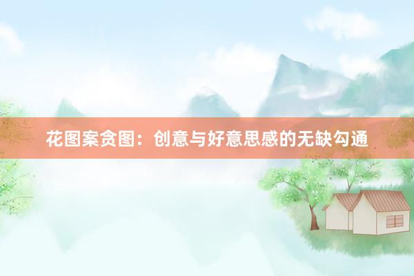 花图案贪图：创意与好意思感的无缺勾通