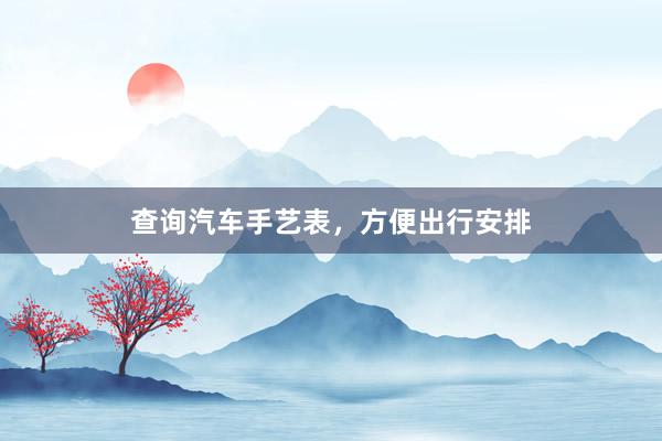 查询汽车手艺表，方便出行安排