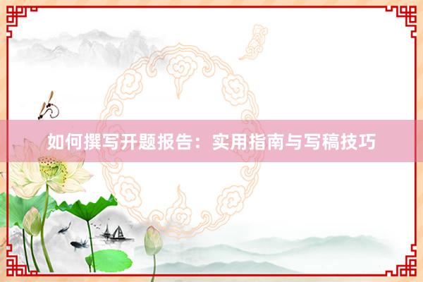 如何撰写开题报告：实用指南与写稿技巧